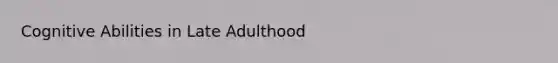 Cognitive Abilities in Late Adulthood