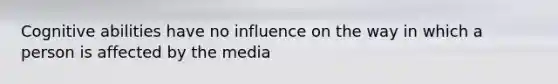 Cognitive abilities have no influence on the way in which a person is affected by the media