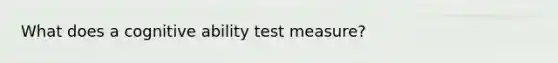 What does a cognitive ability test measure?