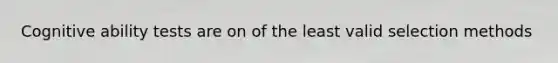 Cognitive ability tests are on of the least valid selection methods