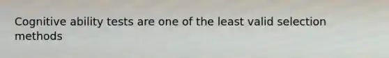 Cognitive ability tests are one of the least valid selection methods