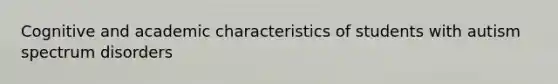 Cognitive and academic characteristics of students with autism spectrum disorders