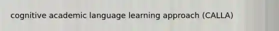 cognitive academic language learning approach (CALLA)