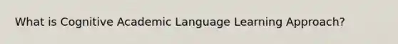 What is Cognitive Academic Language Learning Approach?