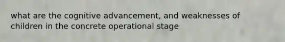 what are the cognitive advancement, and weaknesses of children in the concrete operational stage