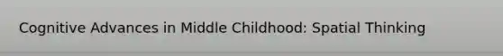 Cognitive Advances in Middle Childhood: Spatial Thinking