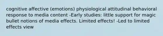 cognitive affective (emotions) physiological attitudinal behavioral response to media content -Early studies: little support for magic bullet notions of media effects. Limited effects! -Led to limited effects view