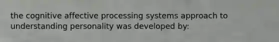 the cognitive affective processing systems approach to understanding personality was developed by: