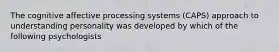 The cognitive affective processing systems (CAPS) approach to understanding personality was developed by which of the following psychologists