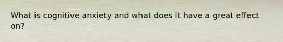 What is cognitive anxiety and what does it have a great effect on?