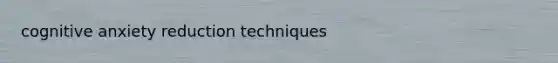 cognitive anxiety reduction techniques