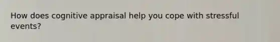 How does cognitive appraisal help you cope with stressful events?