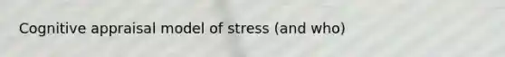 Cognitive appraisal model of stress (and who)