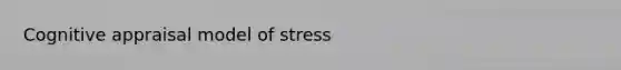 Cognitive appraisal model of stress