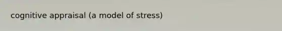 cognitive appraisal (a model of stress)