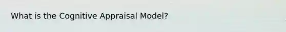 What is the Cognitive Appraisal Model?