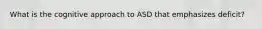 What is the cognitive approach to ASD that emphasizes deficit?