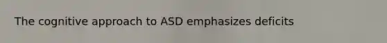 The cognitive approach to ASD emphasizes deficits