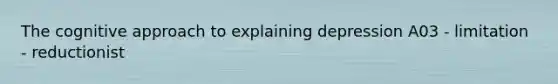 The cognitive approach to explaining depression A03 - limitation - reductionist