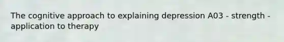 The cognitive approach to explaining depression A03 - strength - application to therapy
