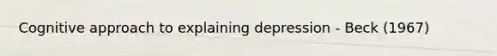 Cognitive approach to explaining depression - Beck (1967)