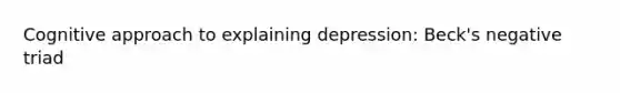 Cognitive approach to explaining depression: Beck's negative triad