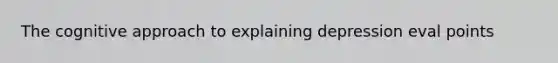 The cognitive approach to explaining depression eval points