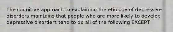 The cognitive approach to explaining the etiology of depressive disorders maintains that people who are more likely to develop depressive disorders tend to do all of the following EXCEPT