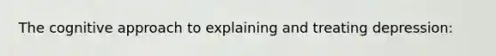 The cognitive approach to explaining and treating depression: