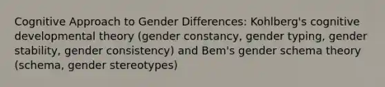 Cognitive Approach to Gender Differences: Kohlberg's cognitive developmental theory (gender constancy, gender typing, gender stability, gender consistency) and Bem's gender schema theory (schema, gender stereotypes)