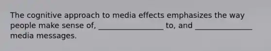 The cognitive approach to media effects emphasizes the way people make sense of, _________________ to, and _______________ media messages.