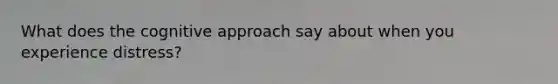 What does the cognitive approach say about when you experience distress?