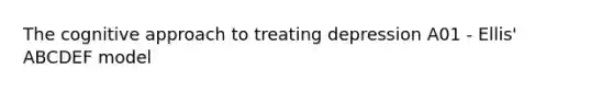 The cognitive approach to treating depression A01 - Ellis' ABCDEF model