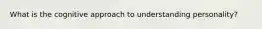 What is the cognitive approach to understanding personality?