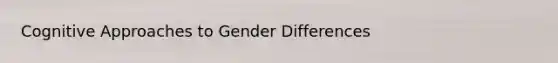 Cognitive Approaches to Gender Differences