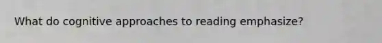 What do cognitive approaches to reading emphasize?