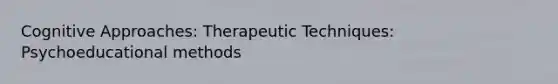 Cognitive Approaches: Therapeutic Techniques: Psychoeducational methods