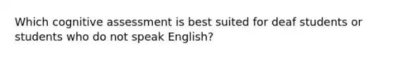 Which cognitive assessment is best suited for deaf students or students who do not speak English?