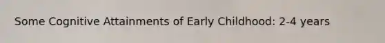 Some Cognitive Attainments of Early Childhood: 2-4 years