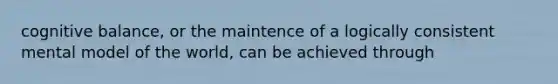 cognitive balance, or the maintence of a logically consistent mental model of the world, can be achieved through