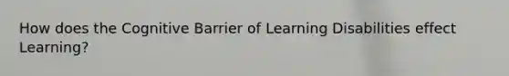 How does the Cognitive Barrier of Learning Disabilities effect Learning?