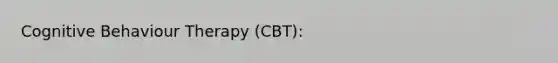 Cognitive Behaviour Therapy (CBT):