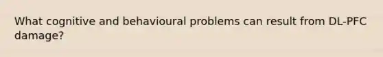 What cognitive and behavioural problems can result from DL-PFC damage?