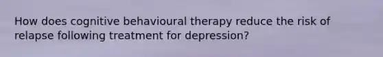 How does cognitive behavioural therapy reduce the risk of relapse following treatment for depression?