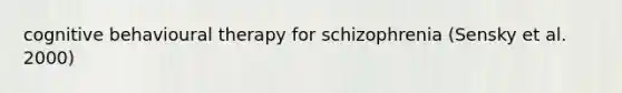 cognitive behavioural therapy for schizophrenia (Sensky et al. 2000)