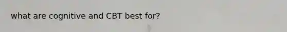 what are cognitive and CBT best for?