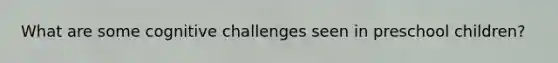 What are some cognitive challenges seen in preschool children?