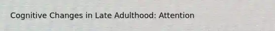 Cognitive Changes in Late Adulthood: Attention