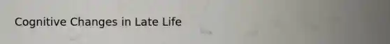 Cognitive Changes in Late Life