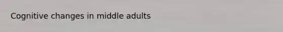 Cognitive changes in middle adults